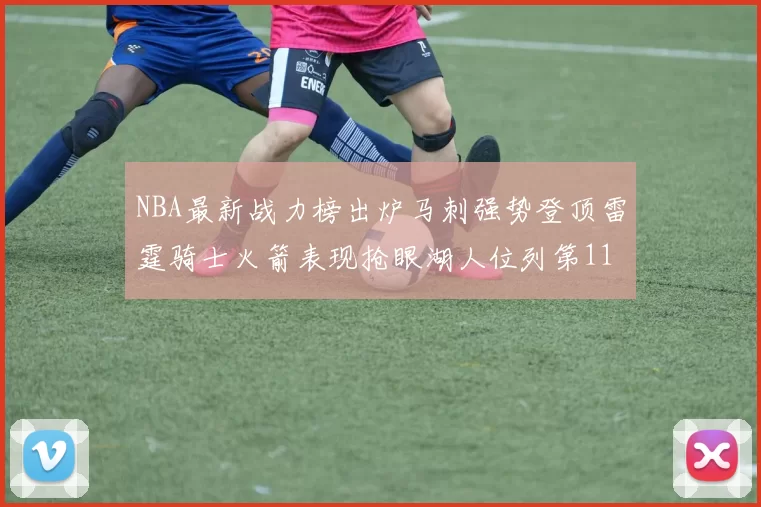 NBA最新战力榜出炉马刺强势登顶雷霆骑士火箭表现抢眼湖人位列第11