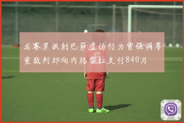 龙赛罗讽刺巴萨虚伪行为曾强调尊重裁判却向内格雷拉支付840万