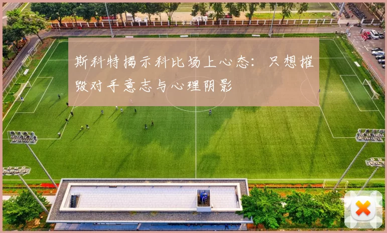 斯科特揭示科比场上心态：只想摧毁对手意志与心理阴影