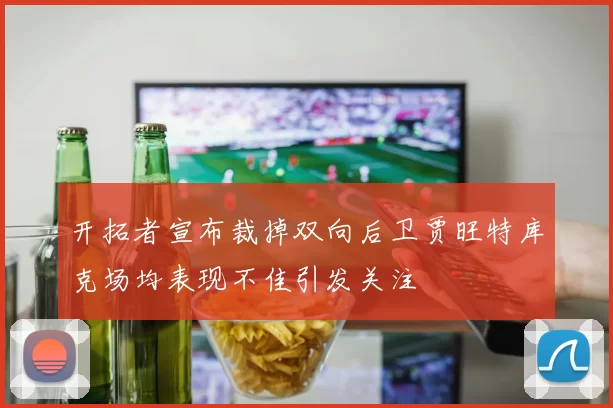 开拓者宣布裁掉双向后卫贾旺特库克场均表现不佳引发关注
