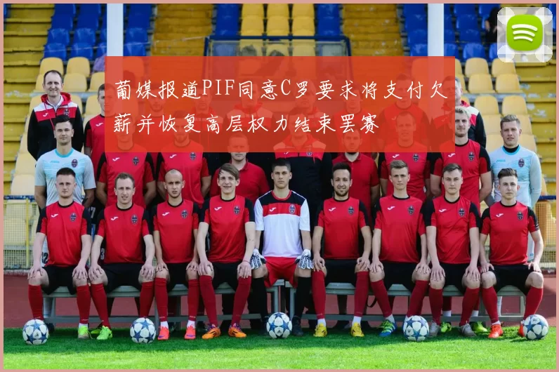 葡媒报道PIF同意C罗要求将支付欠薪并恢复高层权力结束罢赛