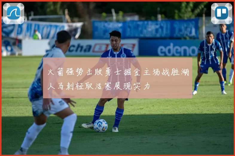 火箭强势击败勇士掘金主场战胜湖人马刺轻取活塞展现实力