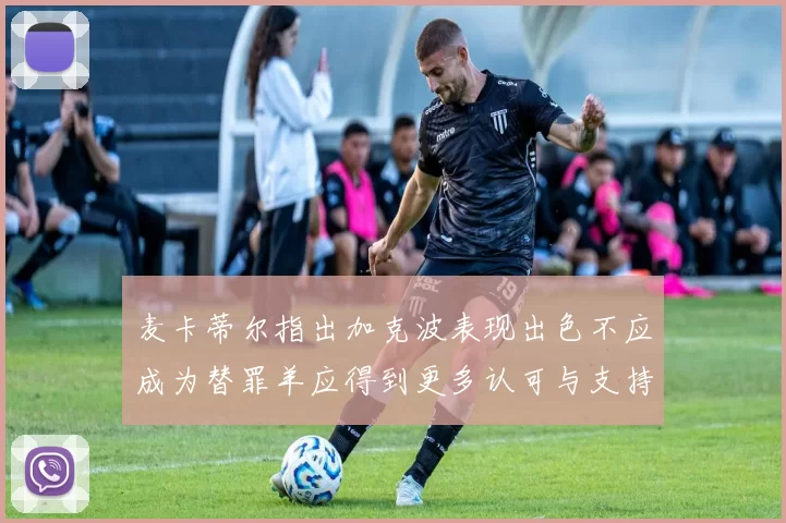 麦卡蒂尔指出加克波表现出色不应成为替罪羊应得到更多认可与支持